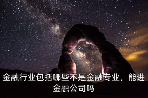 金融行業(yè)包括哪些不是金融專業(yè)，能進(jìn)金融公司嗎