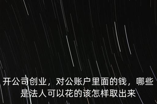 開(kāi)公司創(chuàng)業(yè)，對(duì)公賬戶里面的錢(qián)，哪些是法人可以花的該怎樣取出來(lái)
