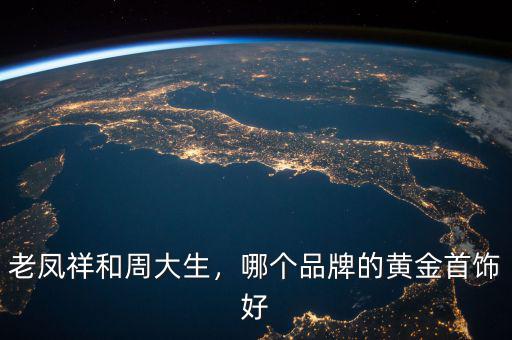 老鳳祥和周大生，哪個品牌的黃金首飾好