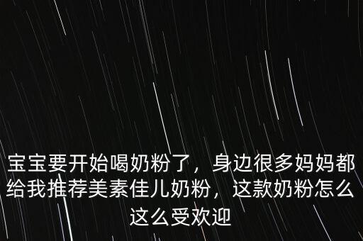 寶寶要開(kāi)始喝奶粉了，身邊很多媽媽都給我推薦美素佳兒奶粉，這款奶粉怎么這么受歡迎