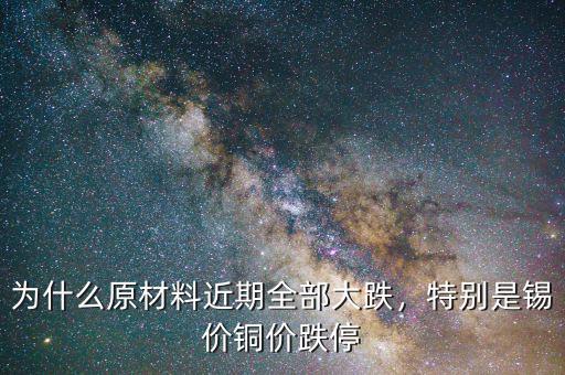 為什么原材料近期全部大跌，特別是錫價銅價跌停