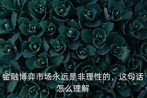 金融博弈市場(chǎng)永遠(yuǎn)是非理性的，這句話(huà)怎么理解