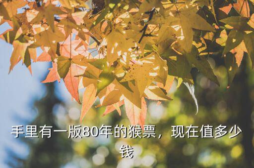手里有一版80年的猴票，現(xiàn)在值多少錢