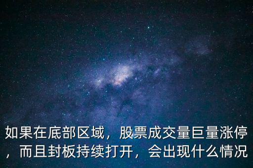 如果在底部區(qū)域，股票成交量巨量漲停，而且封板持續(xù)打開，會出現(xiàn)什么情況