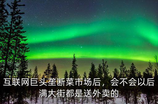 互聯(lián)網巨頭壟斷菜市場后，會不會以后滿大街都是送外賣的