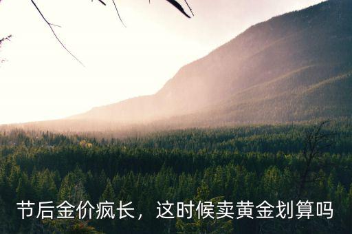 節(jié)后金價(jià)瘋長(zhǎng)，這時(shí)候賣黃金劃算嗎