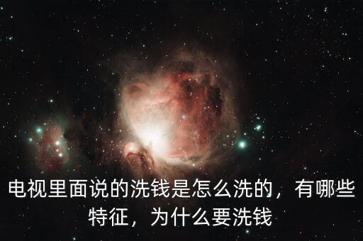 電視里面說的洗錢是怎么洗的，有哪些特征，為什么要洗錢