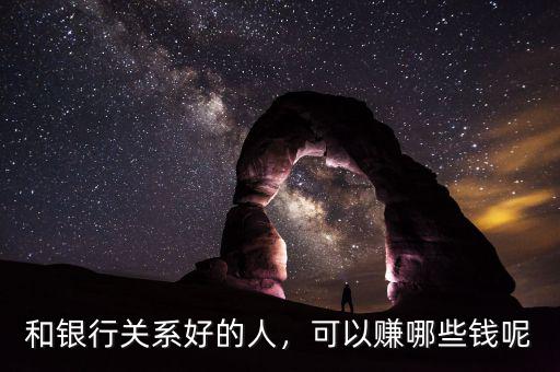 和銀行關(guān)系好的人，可以賺哪些錢(qián)呢