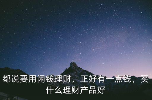 都說要用閑錢理財(cái)，正好有一點(diǎn)錢，買什么理財(cái)產(chǎn)品好