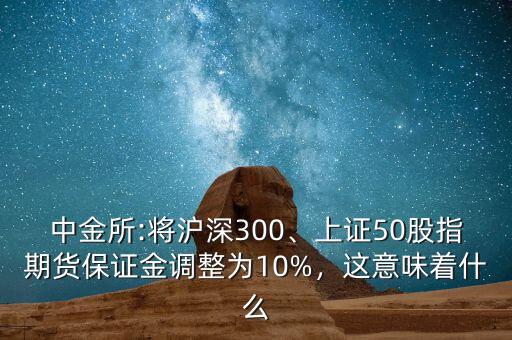 中金所:將滬深300、上證50股指期貨保證金調(diào)整為10%，這意味著什么