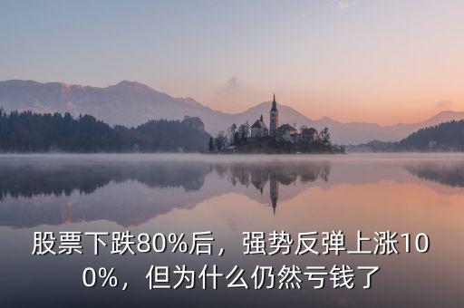 股票下跌80%后，強勢反彈上漲100%，但為什么仍然虧錢了