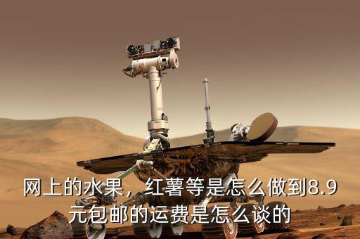 網(wǎng)上的水果，紅薯等是怎么做到8.9元包郵的運費是怎么談的