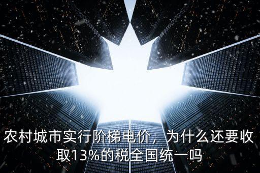 農(nóng)村城市實(shí)行階梯電價(jià)，為什么還要收取13%的稅全國(guó)統(tǒng)一嗎