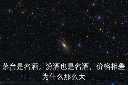 茅臺(tái)是名酒，汾酒也是名酒，價(jià)格相差為什么那么大