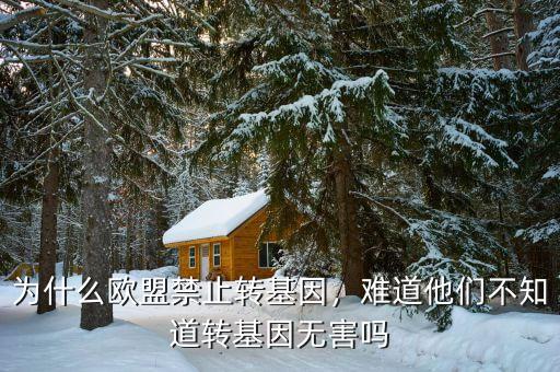 為什么歐盟禁止轉(zhuǎn)基因，難道他們不知道轉(zhuǎn)基因無害嗎