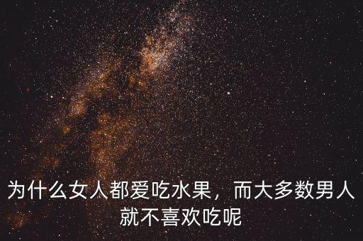 為什么女人都愛吃水果，而大多數(shù)男人就不喜歡吃呢