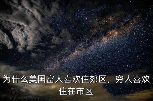 為什么美國富人喜歡住郊區(qū)，窮人喜歡住在市區(qū)
