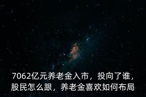 7062億元養(yǎng)老金入市，投向了誰，股民怎么跟，養(yǎng)老金喜歡如何布局