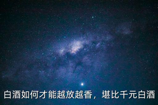 白酒如何才能越放越香，堪比千元白酒
