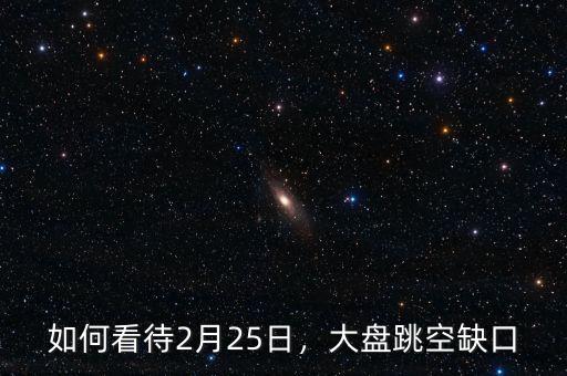 如何看待2月25日，大盤跳空缺口