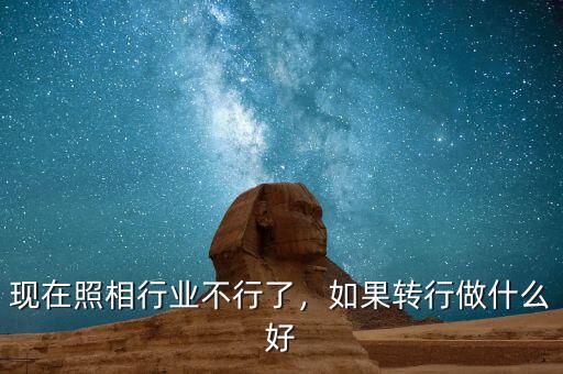 現(xiàn)在照相行業(yè)不行了，如果轉(zhuǎn)行做什么好