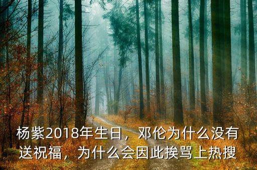 楊紫2018年生日，鄧倫為什么沒有送祝福，為什么會因此挨罵上熱搜