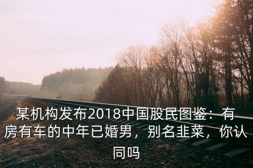 某機(jī)構(gòu)發(fā)布2018中國(guó)股民圖鑒：有房有車的中年已婚男，別名韭菜，你認(rèn)同嗎
