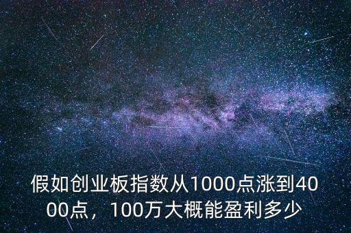 假如創(chuàng)業(yè)板指數(shù)從1000點(diǎn)漲到4000點(diǎn)，100萬(wàn)大概能盈利多少