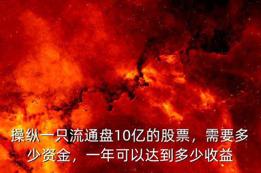 操縱一只流通盤10億的股票，需要多少資金，一年可以達(dá)到多少收益