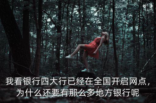 我看銀行四大行已經(jīng)在全國開啟網(wǎng)點(diǎn)，為什么還要有那么多地方銀行呢