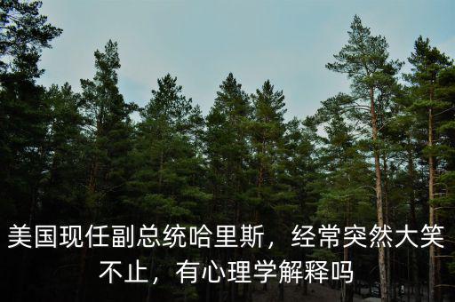 美國(guó)現(xiàn)任副總統(tǒng)哈里斯，經(jīng)常突然大笑不止，有心理學(xué)解釋嗎
