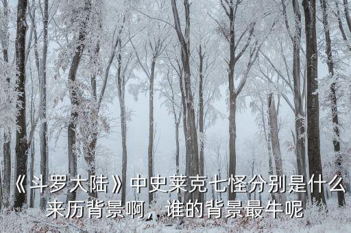 《斗羅大陸》中史萊克七怪分別是什么來(lái)歷背景啊，誰(shuí)的背景最牛呢