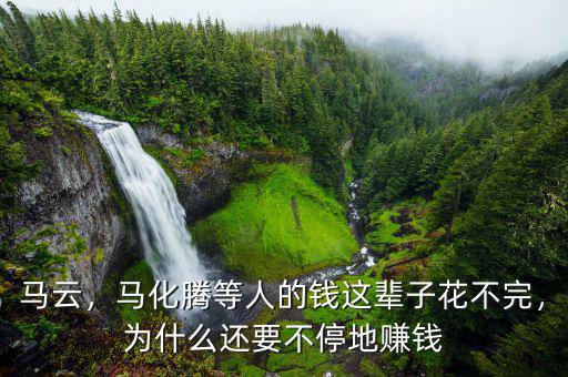 馬云，馬化騰等人的錢這輩子花不完，為什么還要不停地賺錢