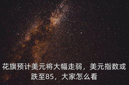 花旗預(yù)計(jì)美元將大幅走弱，美元指數(shù)或跌至85，大家怎么看
