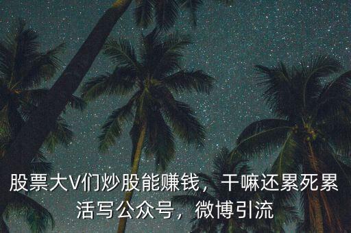股票大V們炒股能賺錢，干嘛還累死累活寫公眾號，微博引流