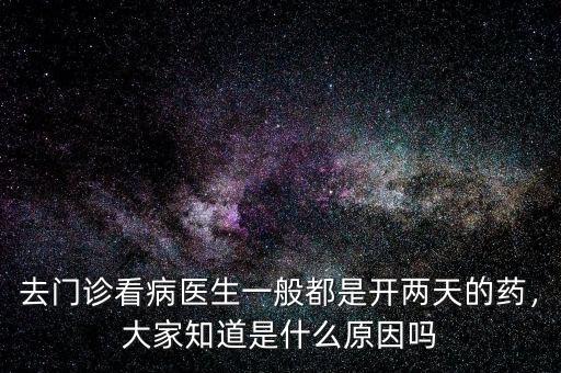 去門診看病醫(yī)生一般都是開兩天的藥，大家知道是什么原因嗎