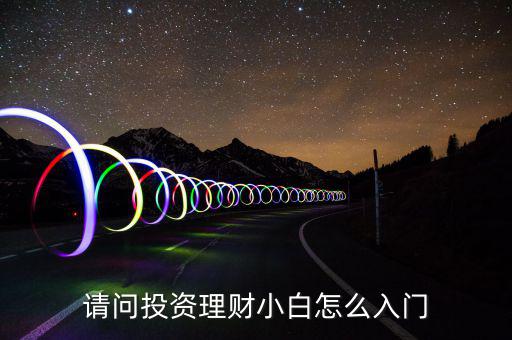請(qǐng)問(wèn)投資理財(cái)小白怎么入門(mén)