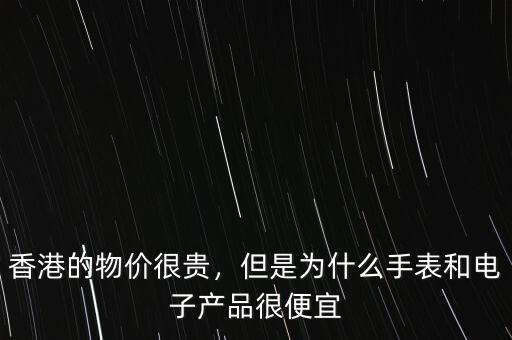 香港的物價(jià)很貴，但是為什么手表和電子產(chǎn)品很便宜