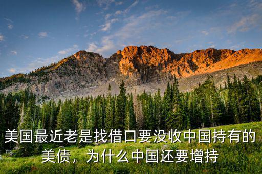 美國最近老是找借口要沒收中國持有的美債，為什么中國還要增持