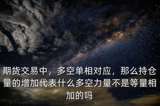 期貨交易中，多空單相對(duì)應(yīng)，那么持倉(cāng)量的增加代表什么多空力量不是等量相加的嗎