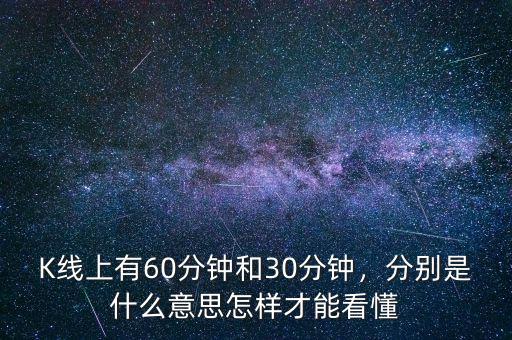 K線(xiàn)上有60分鐘和30分鐘，分別是什么意思怎樣才能看懂