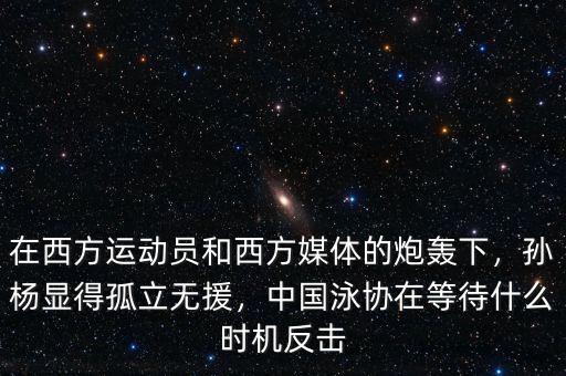 在西方運動員和西方媒體的炮轟下，孫楊顯得孤立無援，中國泳協(xié)在等待什么時機反擊