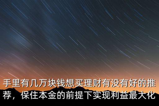 手里有幾萬塊錢想買理財有沒有好的推薦，保住本金的前提下實現(xiàn)利益最大化