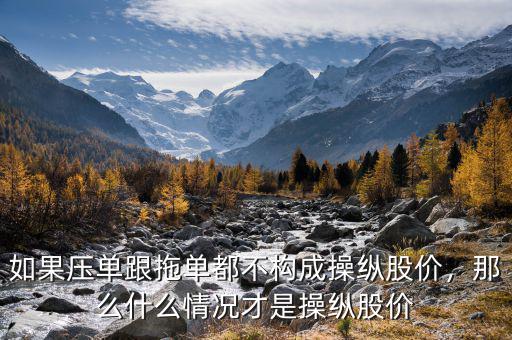 如果壓?jiǎn)胃蠁味疾粯?gòu)成操縱股價(jià)，那么什么情況才是操縱股價(jià)