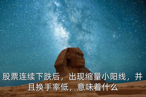 股票連續(xù)下跌后，出現(xiàn)縮量小陽(yáng)線，并且換手率低，意味著什么