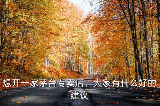 想開一家茅臺專賣店，大家有什么好的建議
