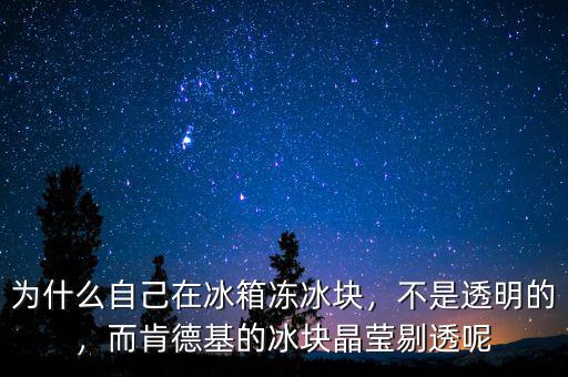 為什么自己在冰箱凍冰塊，不是透明的，而肯德基的冰塊晶瑩剔透呢