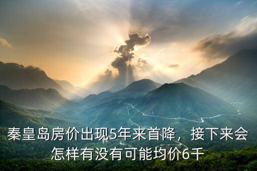 秦皇島房?jī)r(jià)出現(xiàn)5年來(lái)首降，接下來(lái)會(huì)怎樣有沒(méi)有可能均價(jià)6千