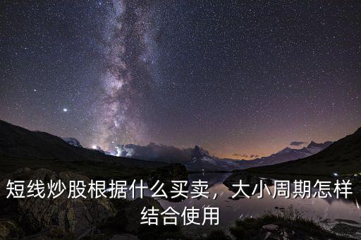 短線炒股根據(jù)什么買賣，大小周期怎樣結(jié)合使用