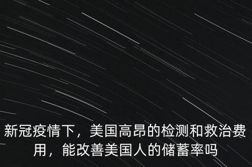 新冠疫情下，美國(guó)高昂的檢測(cè)和救治費(fèi)用，能改善美國(guó)人的儲(chǔ)蓄率嗎